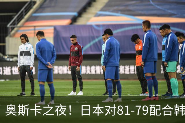 奥斯卡之夜！日本对81-79配合韩国对？B组排名落定，中国男篮F组垫底，这出线路是真悬了