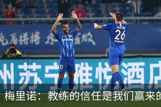梅里诺：教练的信任是我们赢来的 替补出场必须有影响比赛的心态